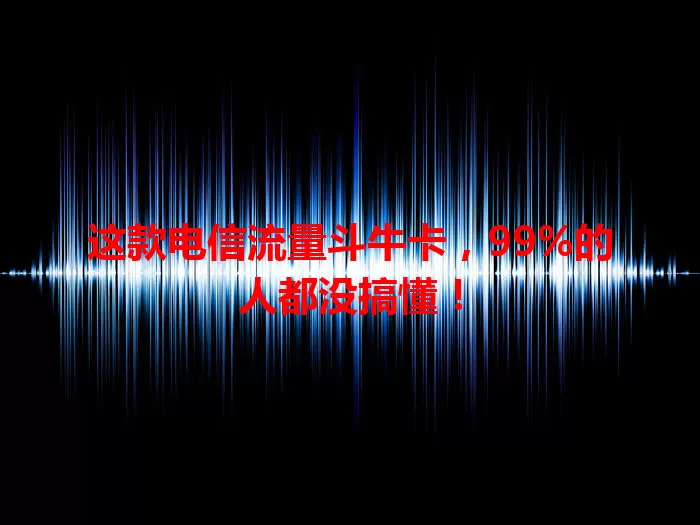 这款电信流量斗牛卡，99%的人都没搞懂！