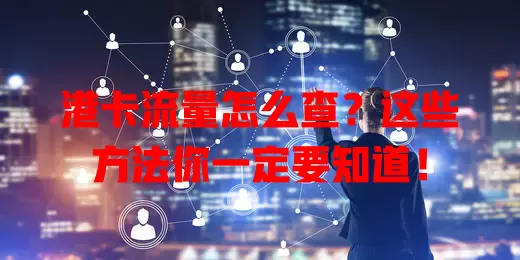 港卡流量怎么查？这些方法你一定要知道！