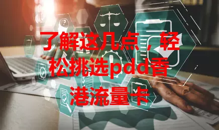 了解这几点，轻松挑选pdd香港流量卡