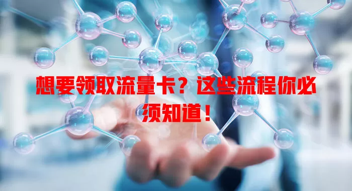 想要领取流量卡？这些流程你必须知道！