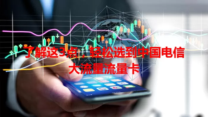 了解这3点，轻松选到中国电信大流量流量卡