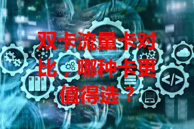 双卡流量卡对比，哪种卡更值得选？