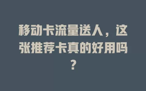 移动卡流量送人，这张推荐卡真的好用吗？
