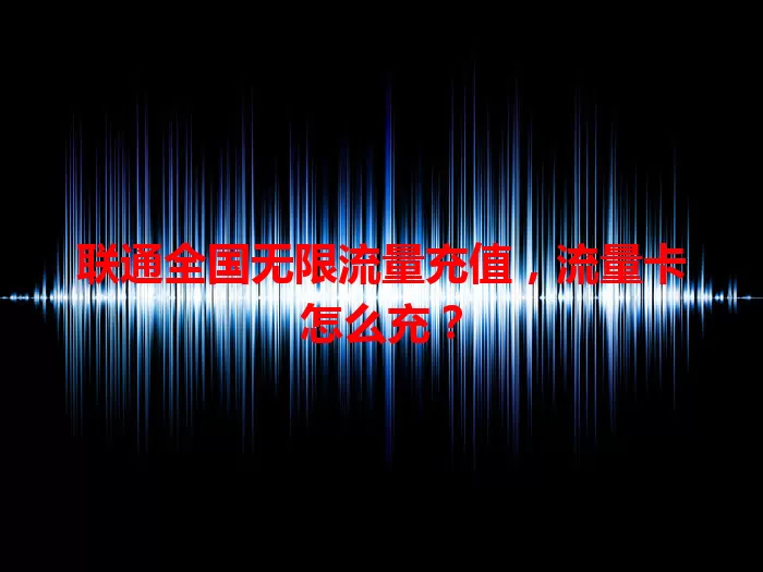 联通全国无限流量充值，流量卡怎么充？