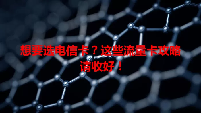 想要选电信卡？这些流量卡攻略请收好！