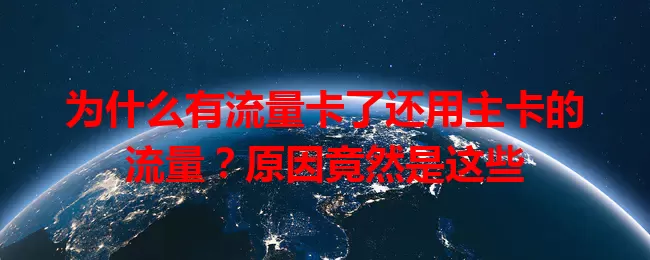 为什么有流量卡了还用主卡的流量？原因竟然是这些