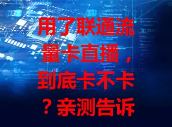 用了联通流量卡直播，到底卡不卡？亲测告诉你！
