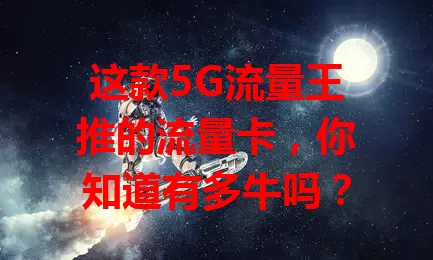 这款5G流量王推的流量卡，你知道有多牛吗？