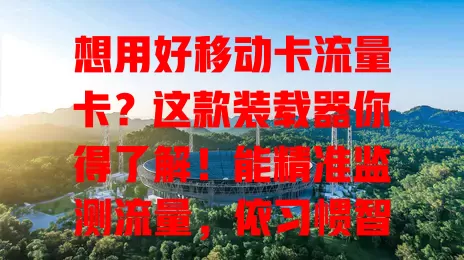 想用好移动卡流量卡？这款装载器你得了解！能精准监测流量，依习惯智能分析，还有安全防护，让你用卡更得心应手，告别流量烦恼