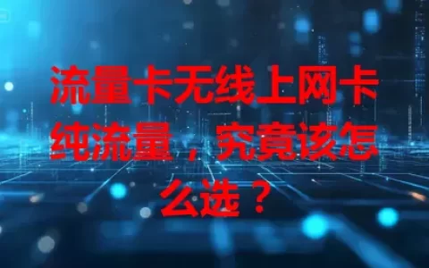 流量卡无线上网卡纯流量，究竟该怎么选？