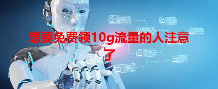 想要免费领10g流量的人注意了