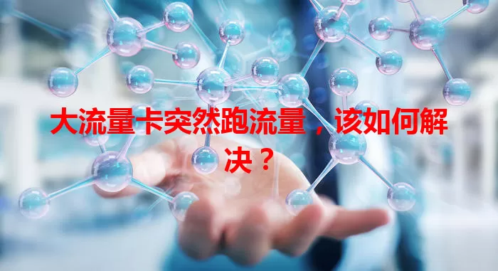 大流量卡突然跑流量，该如何解决？