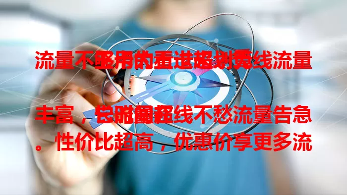 流量不够用的看过来！无线流量王卡大王卡超划算

它流量超丰富，长时间在线不愁流量告急。性价比超高，优惠价享更多流量。网络速度快，连接稳定不卡顿。办理使用便捷，告别流量焦虑，快来体验！