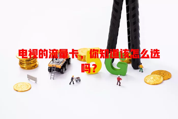 电视的流量卡，你知道该怎么选吗？