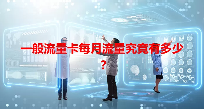 一般流量卡每月流量究竟有多少？