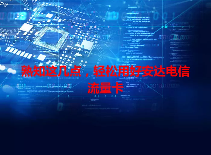 熟知这几点，轻松用好安达电信流量卡