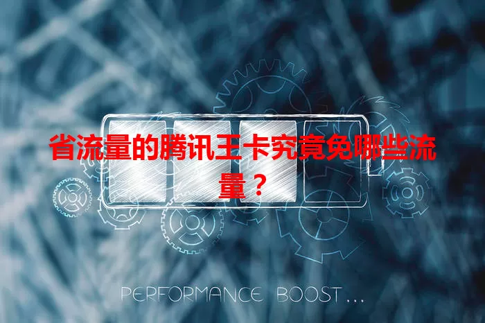 省流量的腾讯王卡究竟免哪些流量？