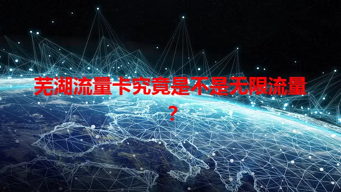 芜湖流量卡究竟是不是无限流量？