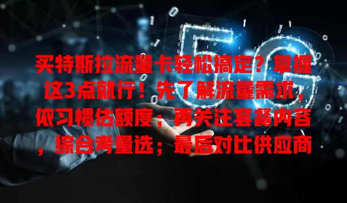 买特斯拉流量卡轻松搞定？掌握这3点就行！先了解流量需求，依习惯估额度；再关注套餐内容，综合考量选；最后对比供应商，找性价比高的，畅享智能驾驶便捷