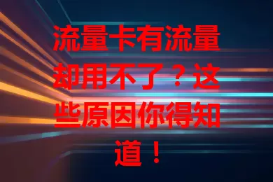 流量卡有流量却用不了？这些原因你得知道！