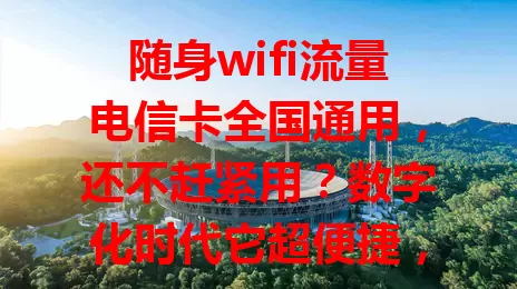 随身wifi流量电信卡全国通用，还不赶紧用？数字化时代它超便捷，在哪都能畅享高速网络，连接多设备，移动办公、旅行都好用，电信网络稳定高速，给生活工作带来极大便利！