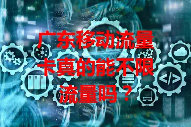 广东移动流量卡真的能不限流量吗？