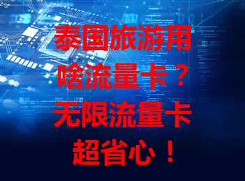 泰国旅游用啥流量卡？无限流量卡超省心！