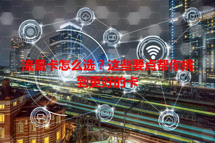 流量卡怎么选？这些要点帮你挑到更好的卡