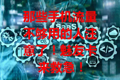 那些手机流量不够用的人注意了！魅友卡来救急！