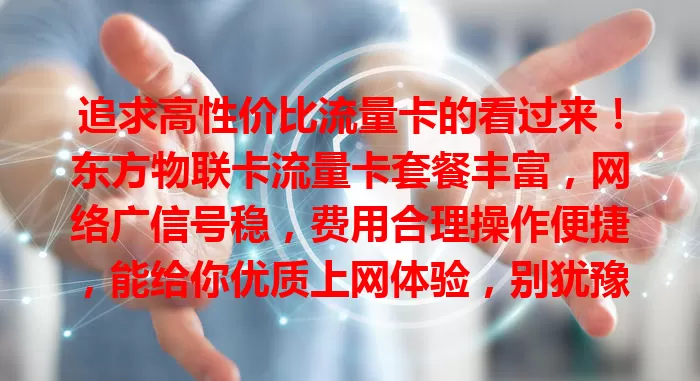 追求高性价比流量卡的看过来！东方物联卡流量卡套餐丰富，网络广信号稳，费用合理操作便捷，能给你优质上网体验，别犹豫，赶紧选它开启畅快之旅！