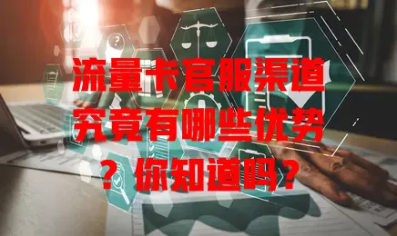 流量卡官服渠道究竟有哪些优势？你知道吗？