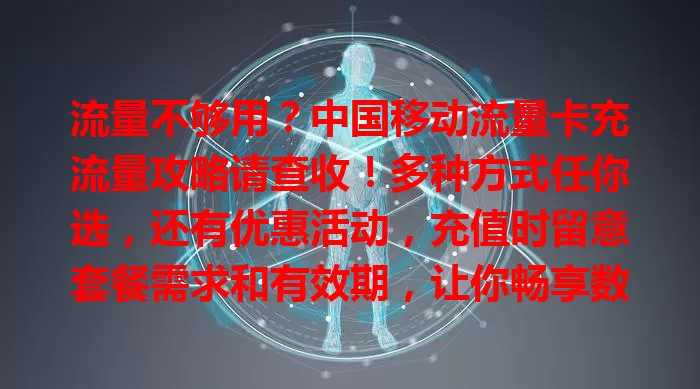 流量不够用？中国移动流量卡充流量攻略请查收！多种方式任你选，还有优惠活动，充值时留意套餐需求和有效期，让你畅享数字生活！