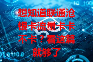 想知道联通沧银卡流量卡卡不卡？看这篇就够了