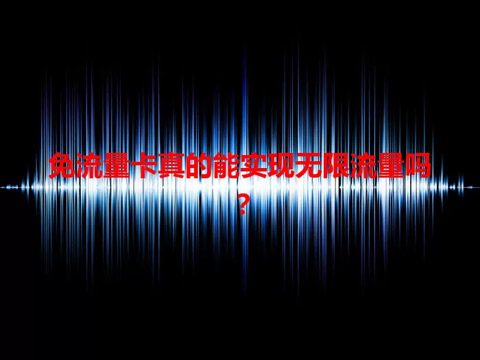 免流量卡真的能实现无限流量吗？