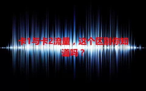 卡1与卡2流量，这个区别你知道吗？