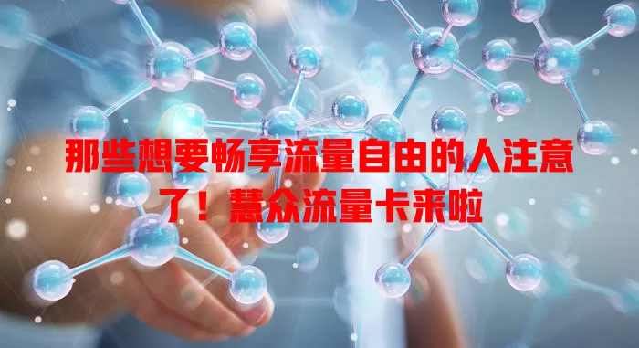 那些想要畅享流量自由的人注意了！慧众流量卡来啦