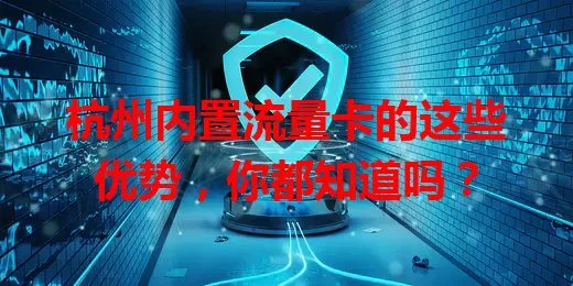 杭州内置流量卡的这些优势，你都知道吗？