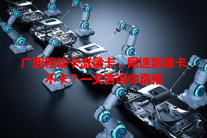 广西移动卡流量卡，网速到底卡不卡？一文告诉你真相