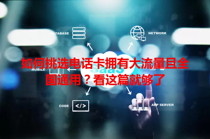 如何挑选电话卡拥有大流量且全国通用？看这篇就够了