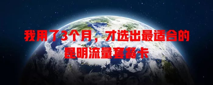 我用了3个月，才选出最适合的昆明流量套餐卡