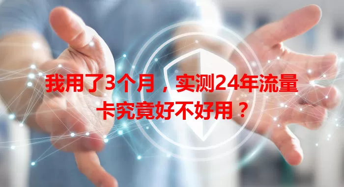我用了3个月，实测24年流量卡究竟好不好用？