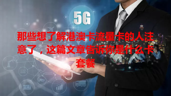那些想了解港澳卡流量卡的人注意了，这篇文章告诉你是什么卡套餐