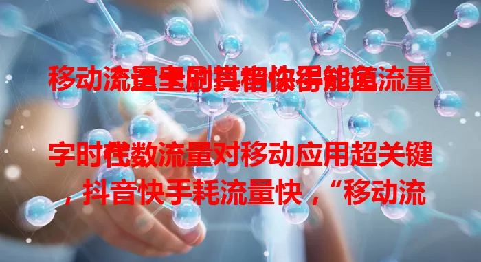 移动流量卡刷抖音快手能免流量？这里的真相你得知道

在数字时代，流量对移动应用超关键，抖音快手耗流量快，“移动流量卡刷这俩免流量”受关注。移动流量卡多样，部分有免流服务，但并非都能完全免流，还有条件限制，使用时也有细节要留意，面对宣传别盲目，得仔细确认。