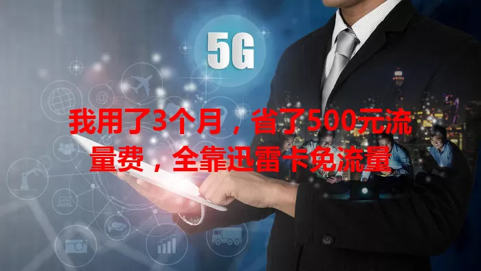 我用了3个月，省了500元流量费，全靠迅雷卡免流量