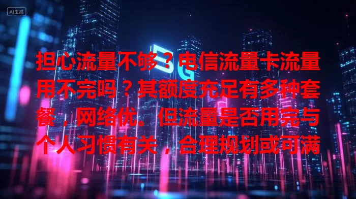 担心流量不够？电信流量卡流量用不完吗？其额度充足有多种套餐，网络优。但流量是否用完与个人习惯有关，合理规划或可满足需求，选对套餐养成好习惯，流量为生活工作添便捷
