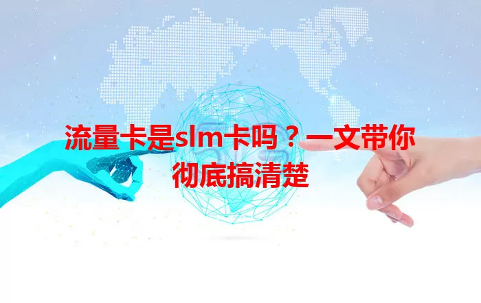 流量卡是slm卡吗？一文带你彻底搞清楚