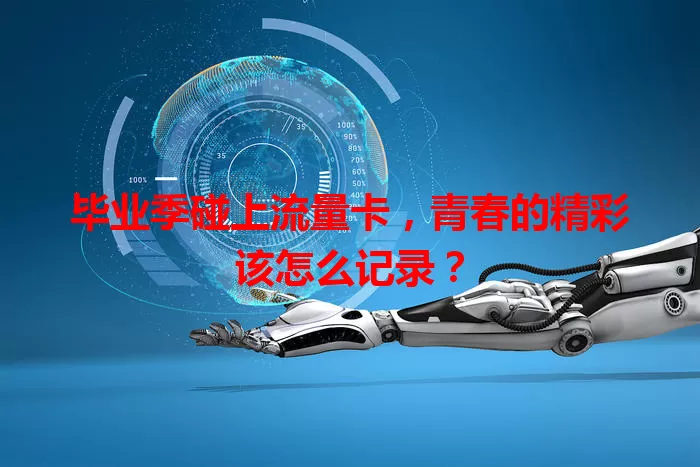 毕业季碰上流量卡，青春的精彩该怎么记录？