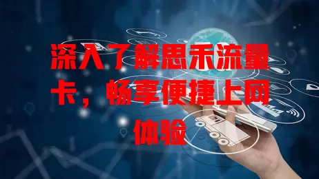 深入了解思禾流量卡，畅享便捷上网体验