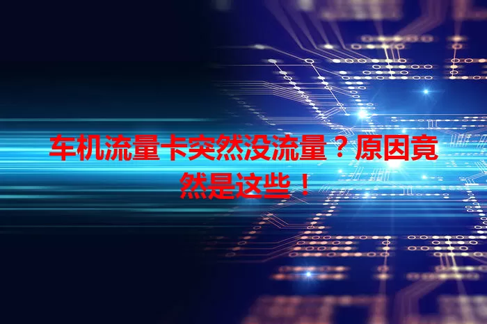 车机流量卡突然没流量？原因竟然是这些！