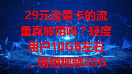 29元流量卡的流量真够用吗？轻度用户10GB左右，刷短视频30GB以上，社交软件用户20GB - 30GB，在线视频游戏用户50GB以上，按需选才合适